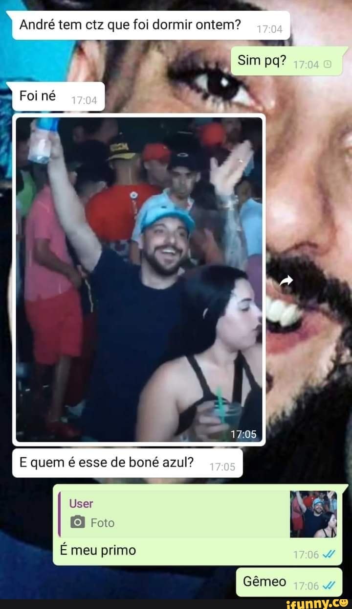 André tem ctz que foi dormir ontem? I
Sim
pa?
E quem é esse de boné azul? os
User
I Foto User
É meu primo
1706
Gêmeo 17064