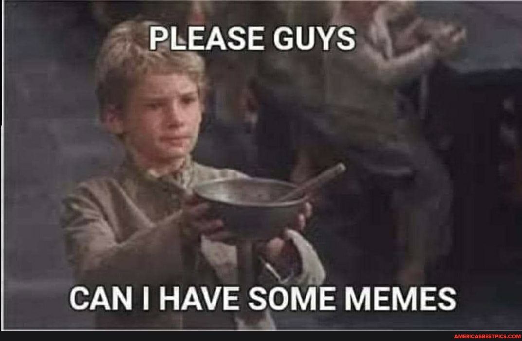 PLEASE GUYS
CAN I HAVE SOME MEMES