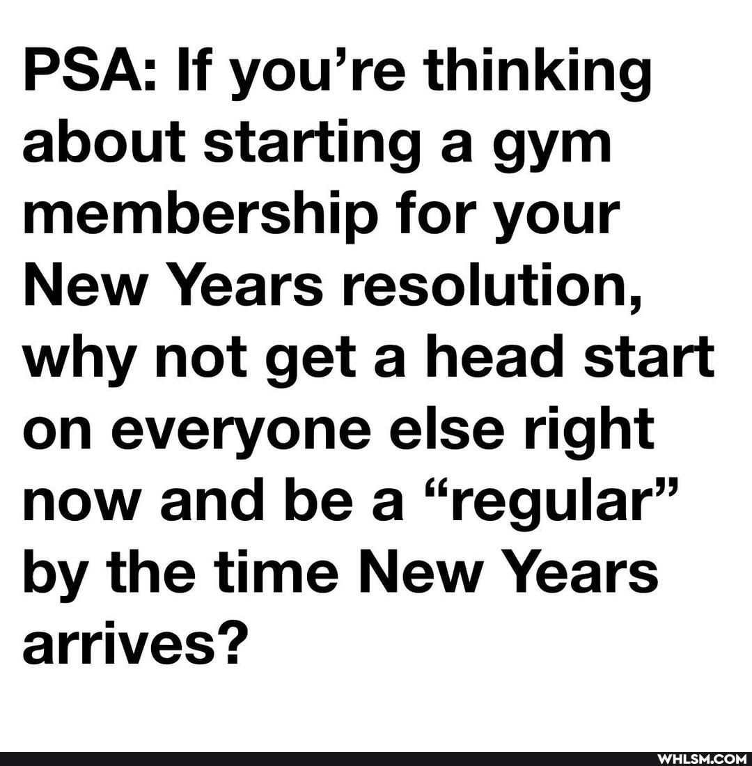 PSA: If you're thinking about starting a gym membership for your
New Years resolution, why not get a head start on everyone else right now and be a "regular" by the time New Years arrives?