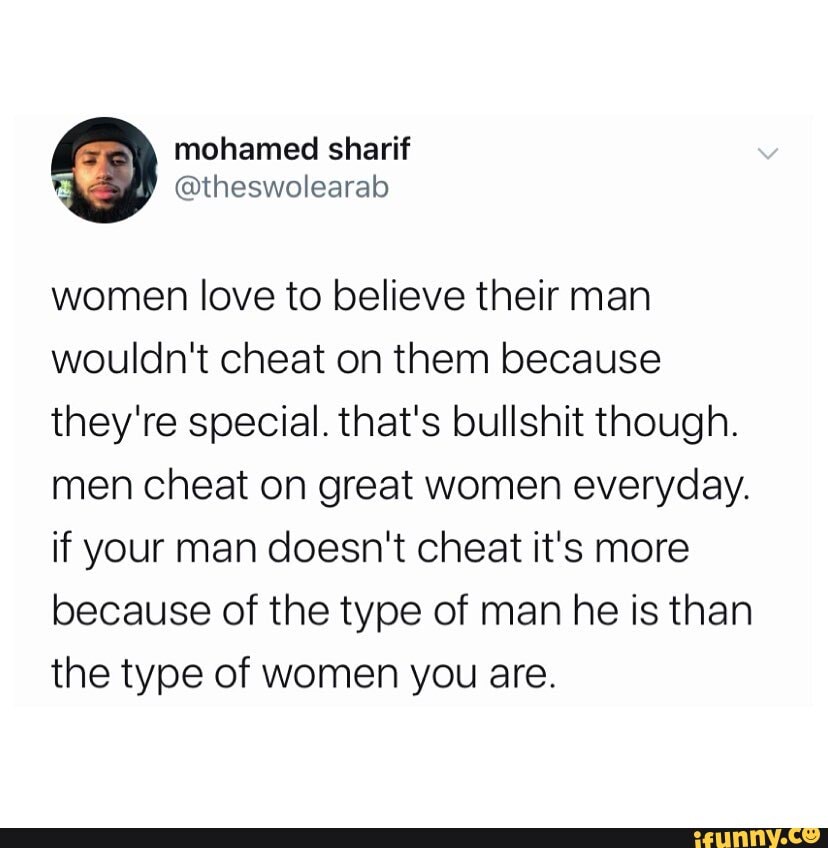 women love to believe their man wouldn't cheat on them because they're special. that's bullshit though.
men cheat on great women everyday.
if your man doesn't cheat it's more because of the type of man he is than the type of women you are.
