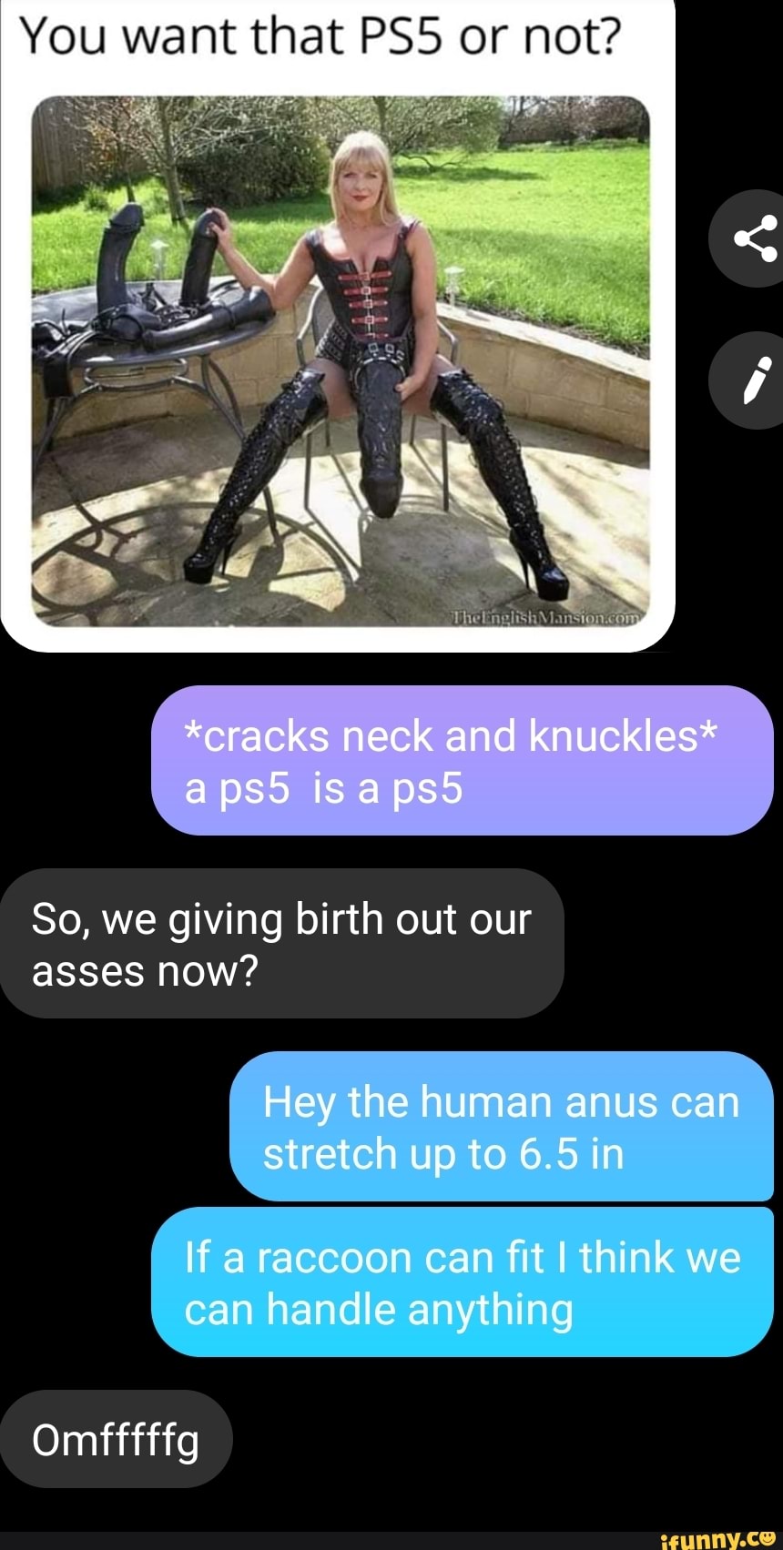 You want that PS5 or not?
So, we giving birth out our
asses now?