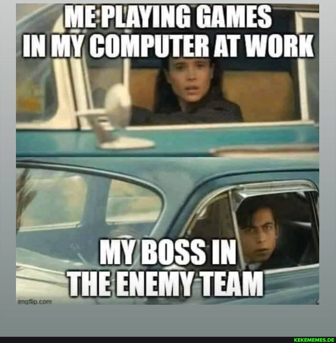 ME PLAYING GAMES IN MY COMPUTER AT WORK
MY BOSSIN THE ENERAY