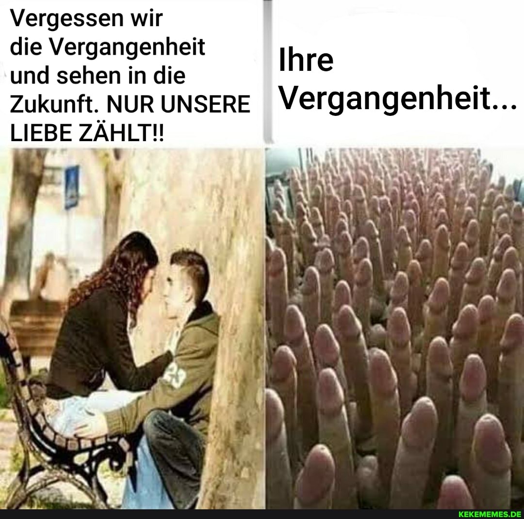 Vergessen wir
die Vergangenheit
und sehen in die Ihre
Zukunft, NUR UNSERE Vergangenheit...
LIEBE ZÄHLT!!