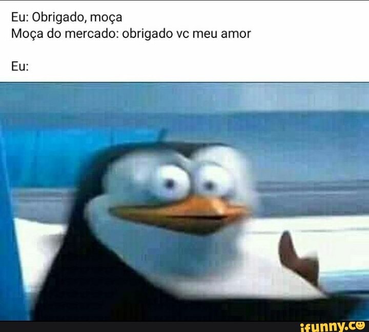 Eu: Obrigado, moça
Moça do mercado: obrigado vc meu amor
Eu: