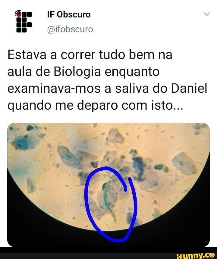 fes IF Obscuro
Estava a correr tudo bem na
aula de Biologia enquanto
examinava-mos a Saliva do Daniel
quando me deparo com isto...