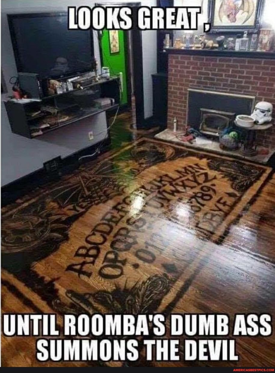 LOOKS GREATEE
SS
UNTIL ROOMBA'S DUMB ASS SUMMONS THE DEVIL