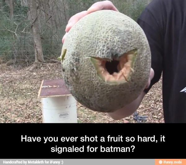 Have you ever shot a fruit so hard, it
signaled for batman? - Have you ever shot a fruit so hard, it signaled for batman?