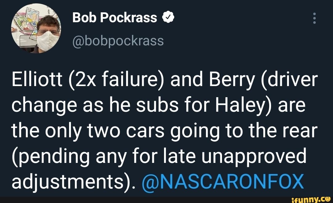 Bob Pockrass
Elliott failure) and Berry (driver change as he subs for Haley) are the only two cars going to the rear
(pending any for late unapproved adjustments).