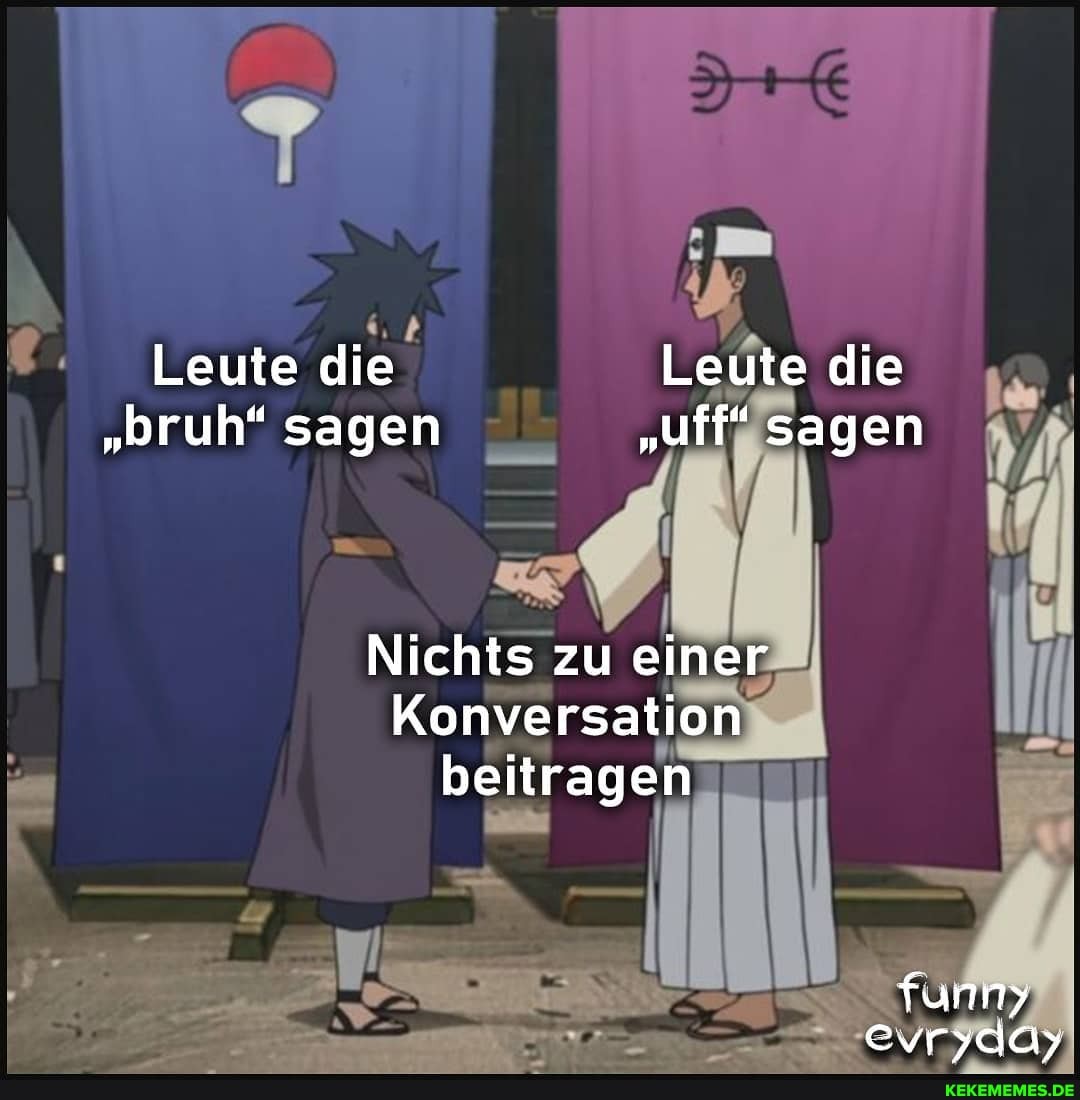 Leute die Leute die
"bruh" sagen "uff" sagen
Nichts zu einer
Konversation beitragen
funny evrydüy