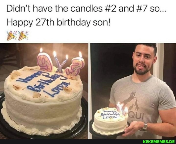 Didn't have the candles #2 and #7 so... Happy 27th birthday son!