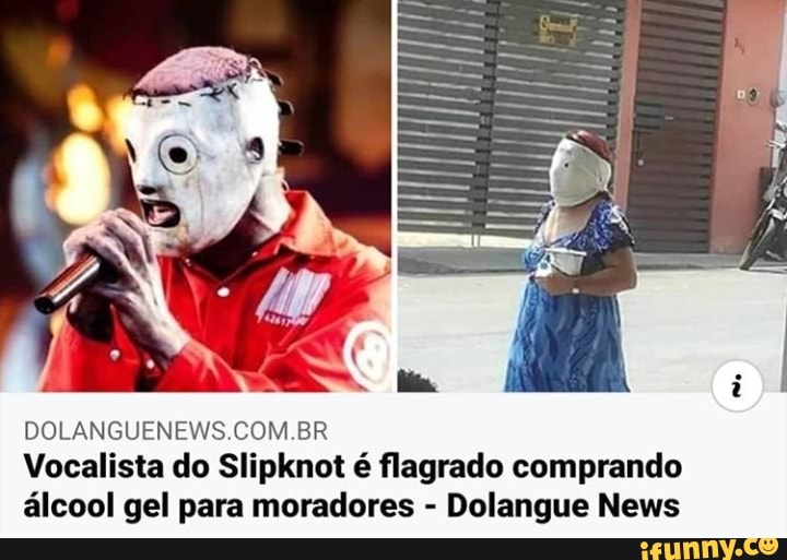 DOLANGUENEWS.COM.BR
Vocalista do Slipknot é flagrado comprando
álcool gel para moradores
Dolangue News