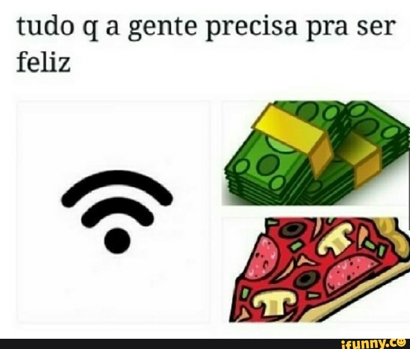 tudo q a gente precisa pra ser
feliz