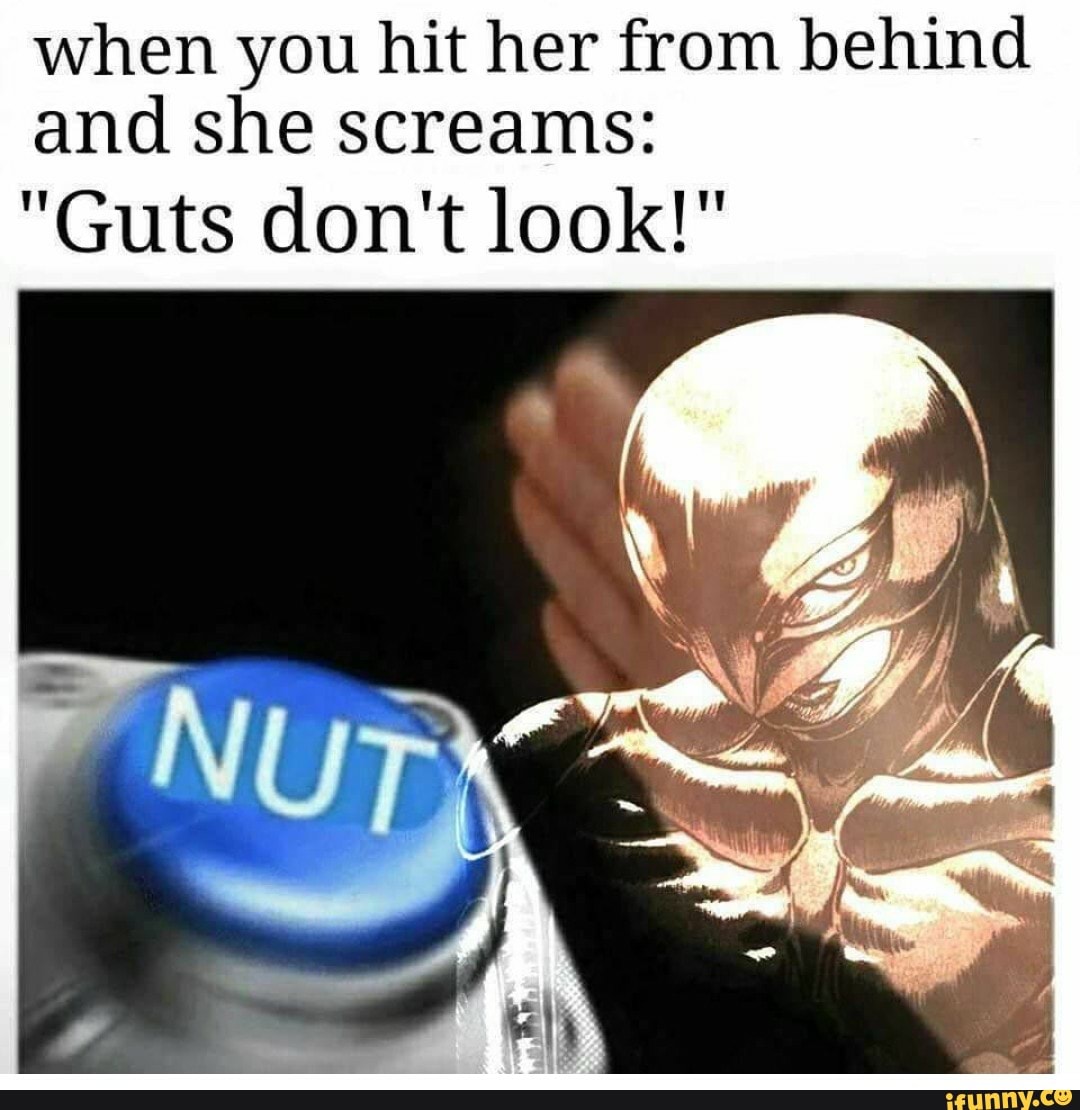when you hit her from behind
and she screams: