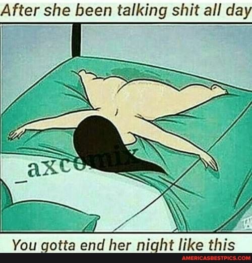 After she been talking shit all day
You gotta end her night like this