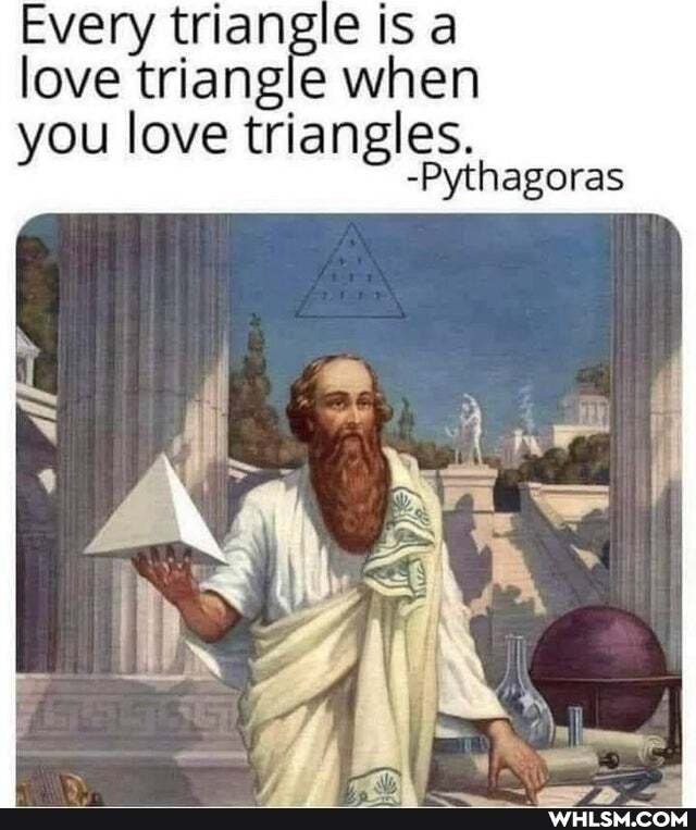 Every ry trang eisa when love triangle when
you love triangles.
-Pythagoras