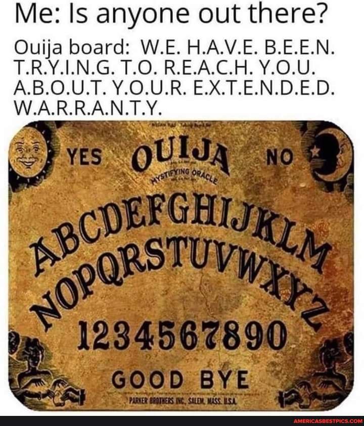 Me Is Anyone Out There Ouija Board W E H A V E B E E N T Ry In G Reach A B O U T V O U R E X T E N D E D Sa Bye W A R R A N T Y America S Best Pics And Videos