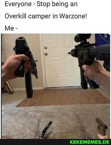 Everyone - Stop being an
Overkill camper in Warzone!
Me-