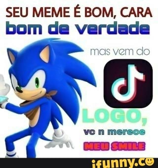 SEU MEME É BOM, CARA bom de verdade
mas vem do
vc n merece