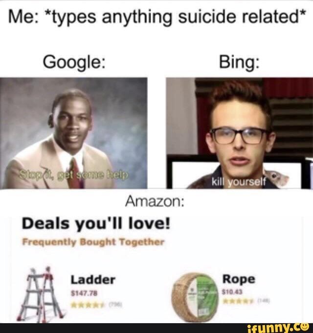 Just some Bing memes - Me: *types anything suicide related* Google ...