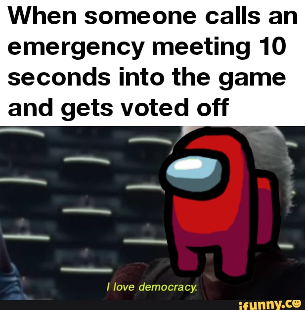 When someone calls an emergency meeting 10 seconds into the game
and gets voted off
love democracy.
