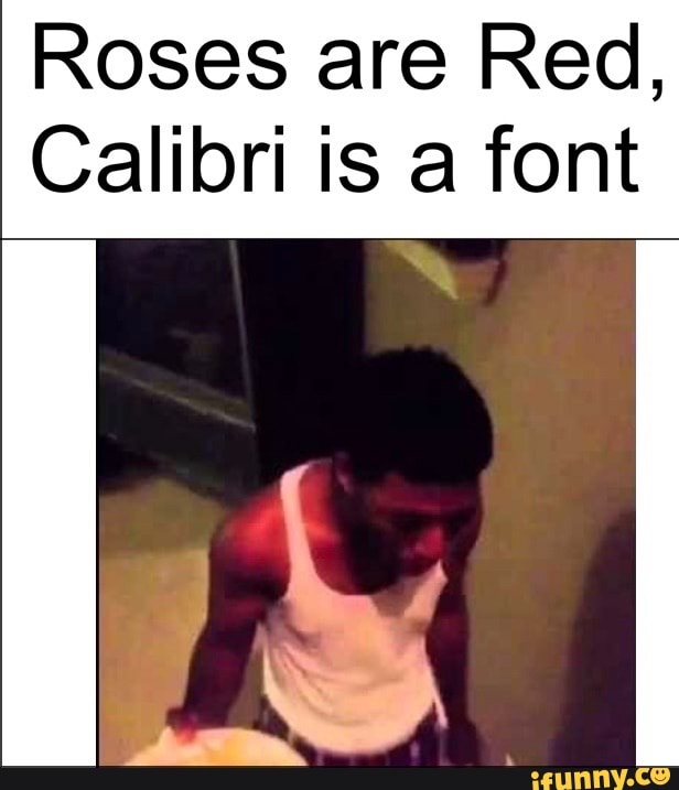 Roses are Red,
Calibri is a font