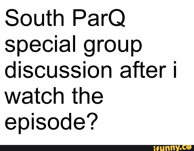 South ParQ special group discussion after I watch the episode?