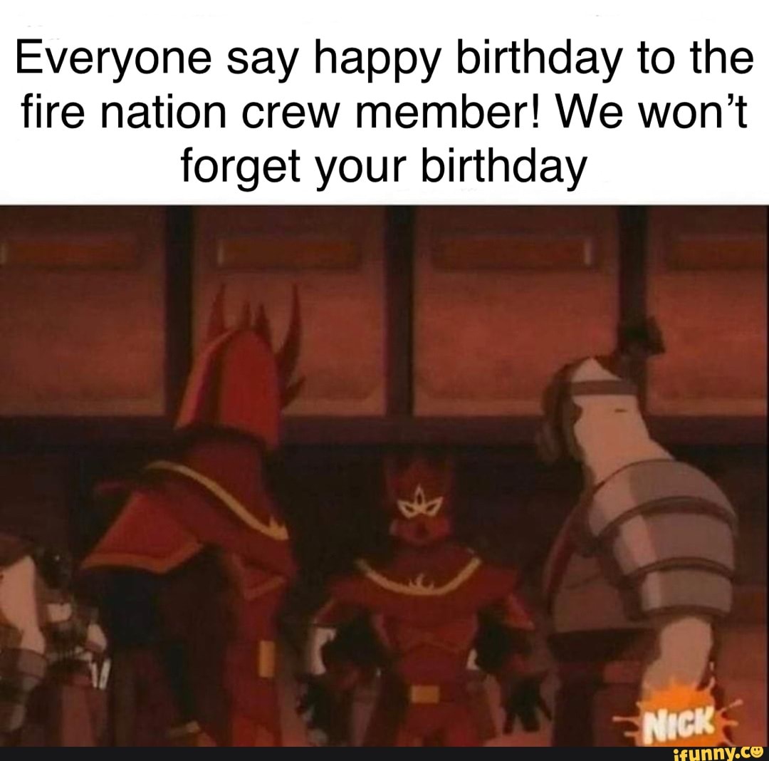 Everyone say happy birthday to the fire nation crew member! We won ...