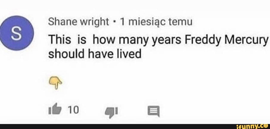 Shane wright 1 miesigc temu
This is how many years Freddy Mercury should have lived
GS