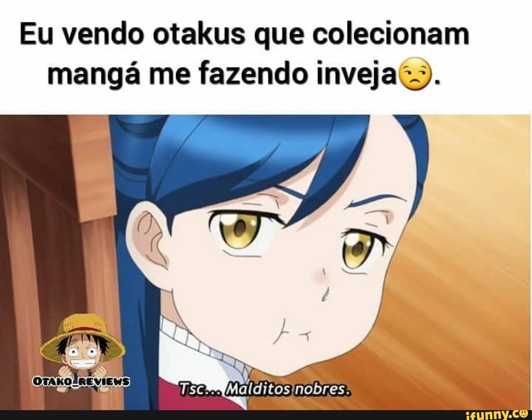 Eu vendo otakus que colecionam
mangá me fazendo inveja).