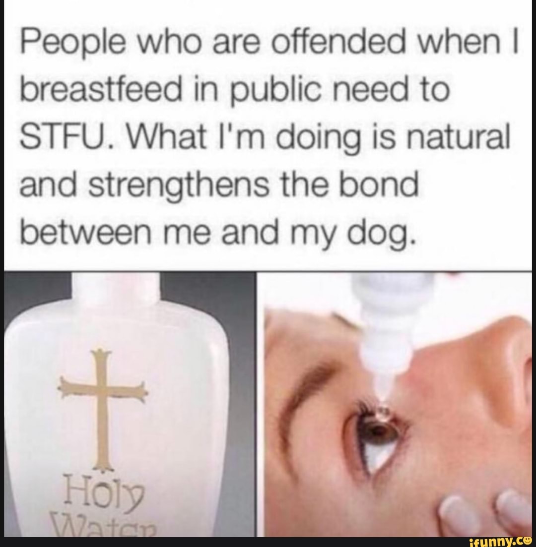 People who are offended when I breastfeed in public need to STFU. What