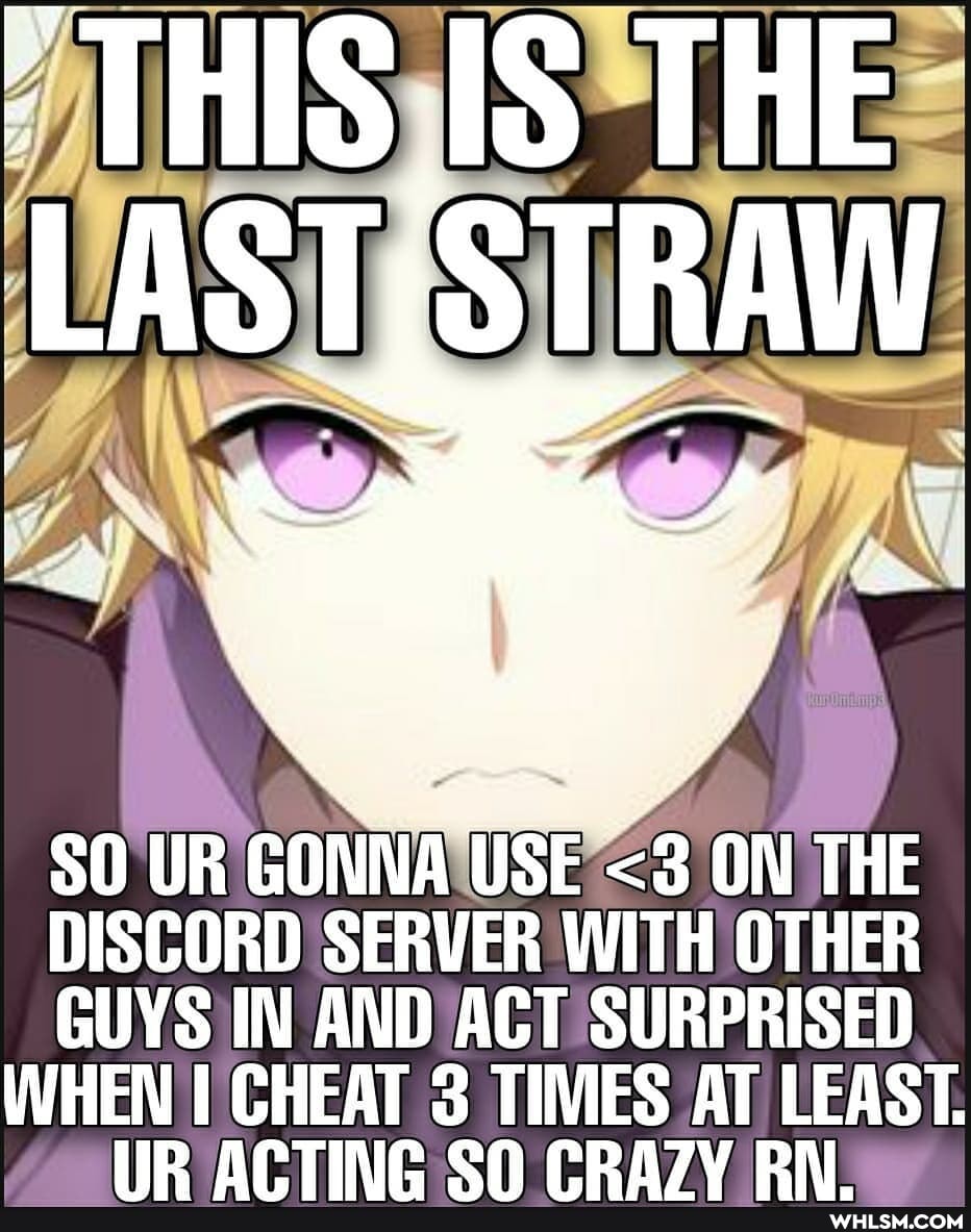 SIS THE LAST STRAW
SO UR GONNA USE <3 ON THE DISCORD SERVER WITH OTHER GUYS IN AND ACT SURPRISED WHEN CHEAT 3 TIMES AT LEAST.
ACTING Cn CFRA7V Ri