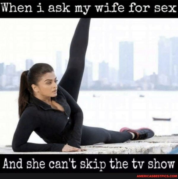When i ask my wife for sex
ad _
And she can't skip the tv show