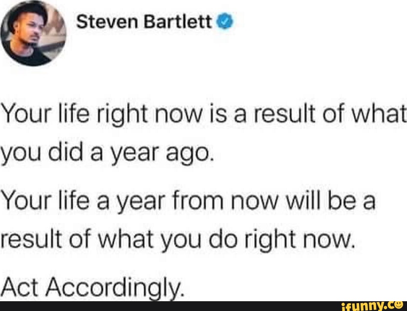 Steven Bartlett Your life right now is a result of what you did a year