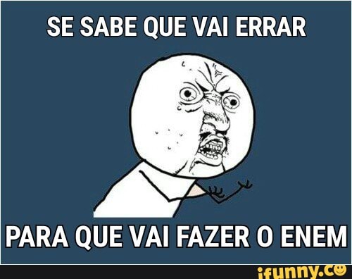 SE SABE QUE VAI ERRAR
PARA QUE VAI FAZER O ENEM