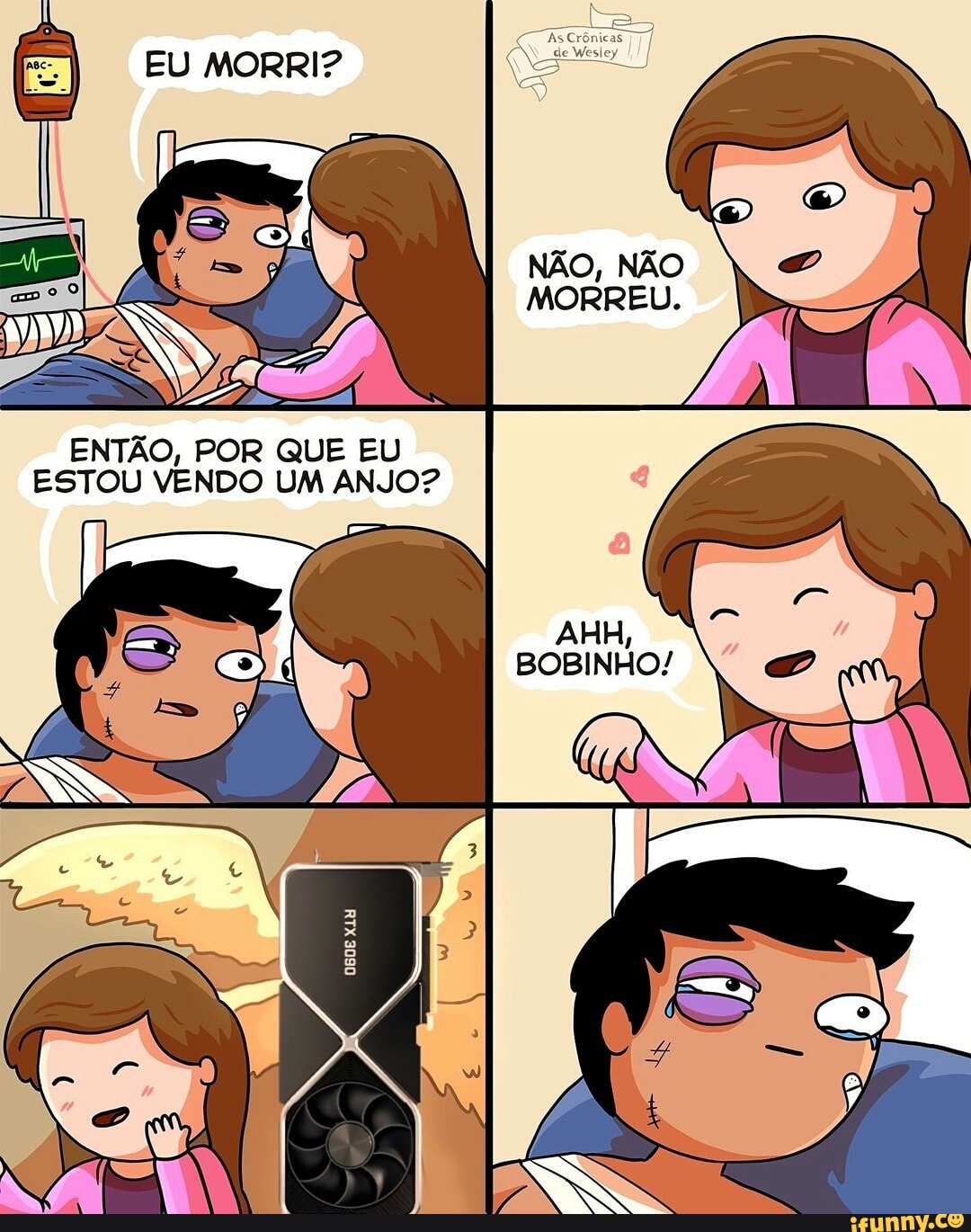 EU MORRI?
PEN
NÃO, NÃO MORREU.
AHH,
BOBINHO/
ENTÃO, POR QUE EU ESTOU VENDO UM ANJO?