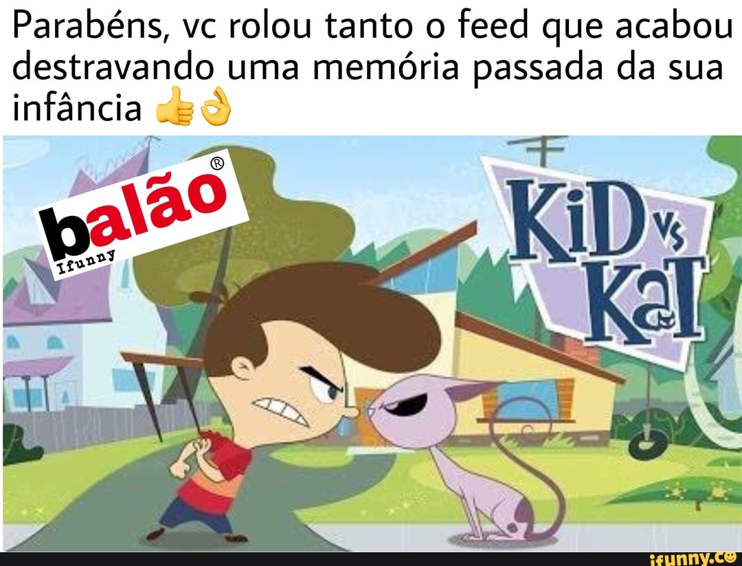 Parabéns, vc rolou tanto o
feed que acabou
destravando uma memória passada da sua
infância vs 0)