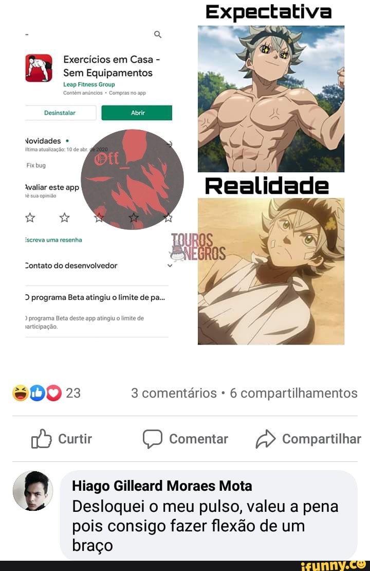 A
Exercicios em Casa E Sem Equipamentos
o
Leap Fitness Group
con
Pesinstalor
Novidades Fix bug
avaliar este app
:sereva uma resenha
Zontato do desenvolvedor
2 programa Beta atingiu o limite de pa...
o DO 23 3 comentários 6 compartilhamentos
wv Curtir O Comentar a Compartilhar
p Hiago Gilleard Moraes Mota
"E Desloquei o meu pulso, valeu a pena
pois consigo fazer flexão de um
braço