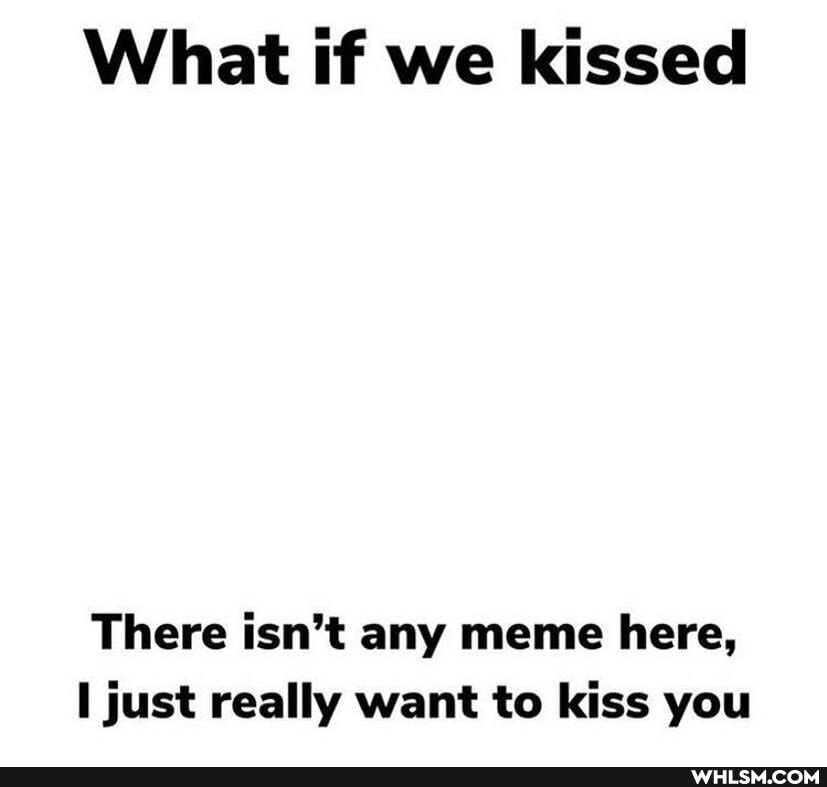 What tf we kissed
There isn't any meme here, just really want to kiss you