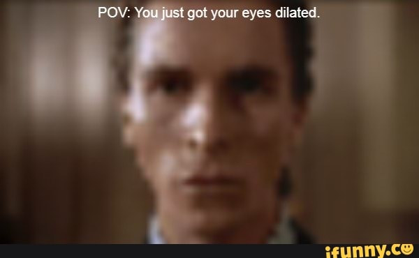 POW: You just got your eyes dilated. - iFunny