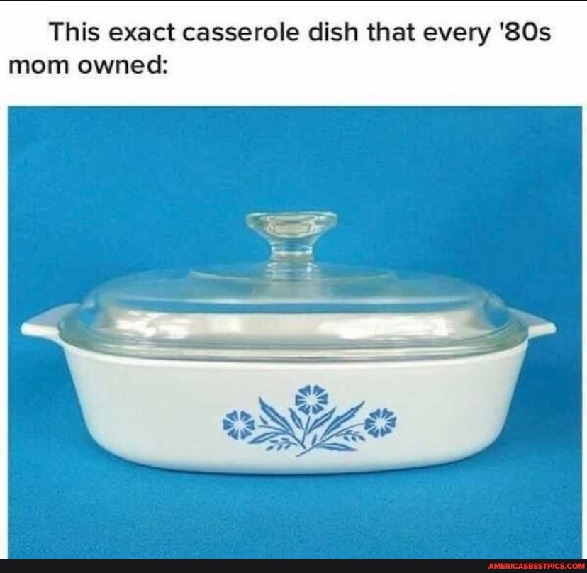This exact casserole dish that every mom owned: