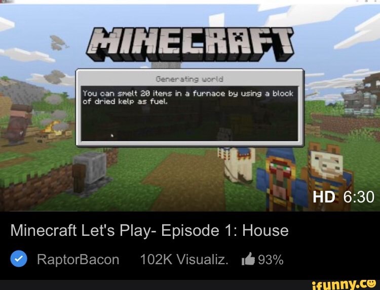 You can smelt 20 items in a furnace by using a block
HD
of dried kelp as fuel.
Minecraft Let's Play- Episode 1: House
@ RaptorBacon 102K Visualiz. 93%