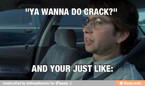 "YA WANNA DO¡CRACK?"
F