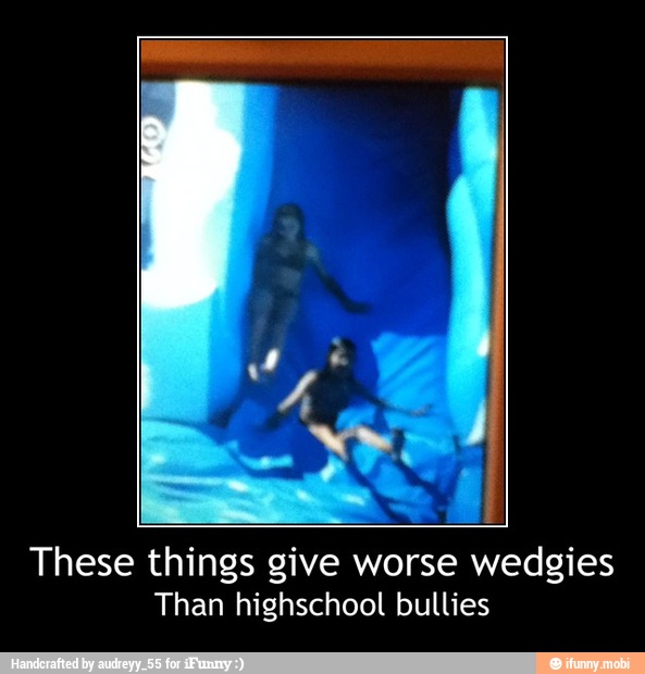 These things give worse wedgies
Than highschool bullies - These things give worse wedgies
Than highschool bullies
