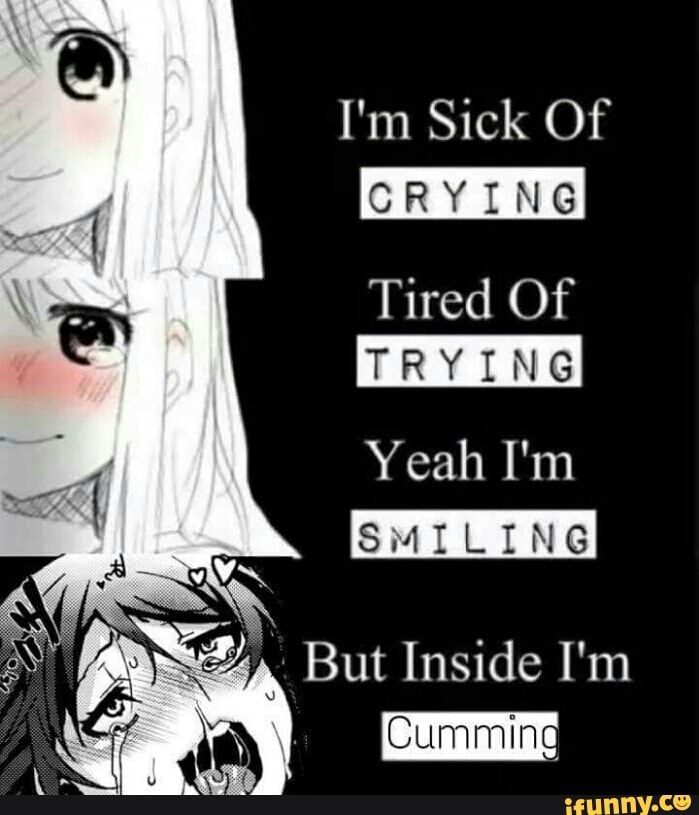 Im sick of crying tired of trying. Im sick of crying tired of trying yeah im smiling. Cry inside. Im so sick of myself.