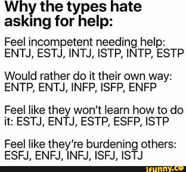 Why The Types Hate Asklng For Help Feel Incompetent Needing Help Entj Estj Intj Istp Intp