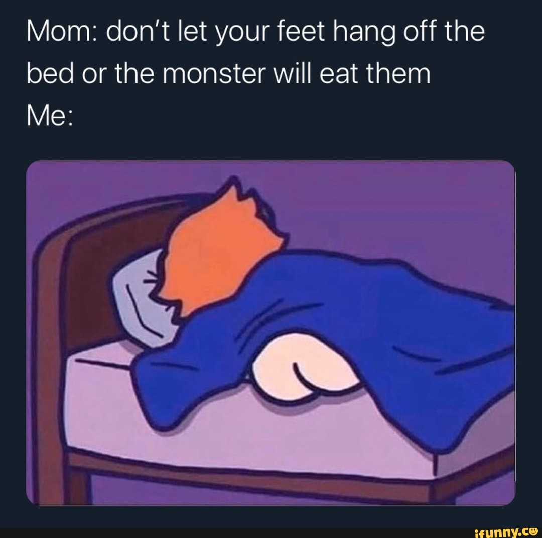 mom-don-t-let-your-feet-hang-off-the-bed-or-the-monster-will-eat-them