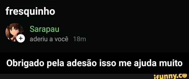 fresquinho
Sarapau aderiu você 18
Obrigado pela adesão isso me ajuda muito - Obrigado pela adesão isso me ajuda muito