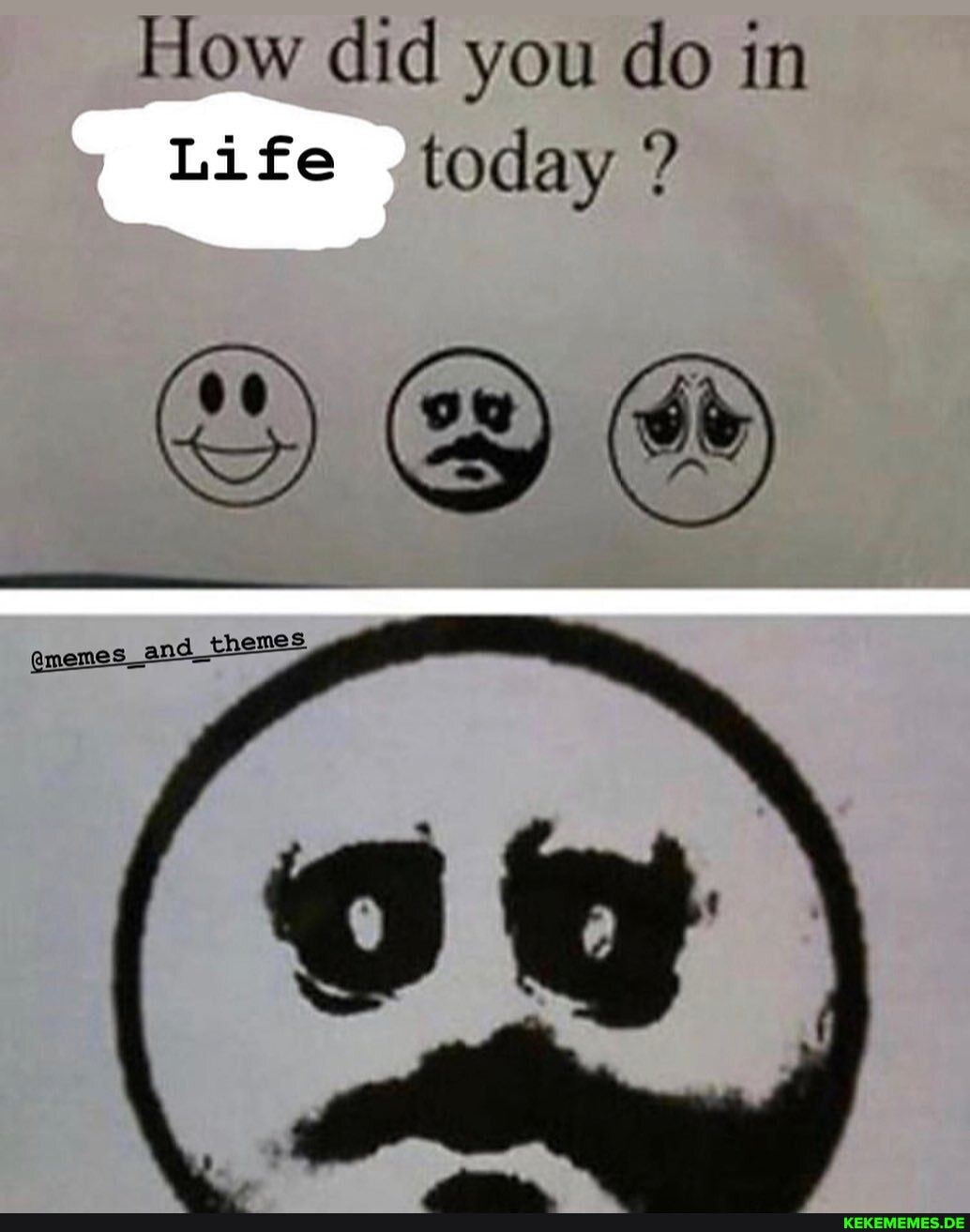 How did you do in
Life /today ?
AN