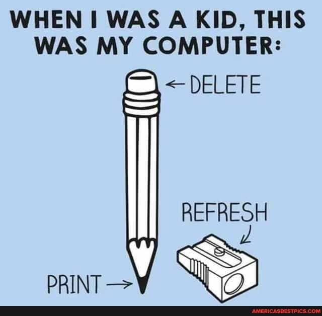 WHEN WAS A KID, THIS WAS MY COMPUTER:
< DELETE
REFRESH
PRINT