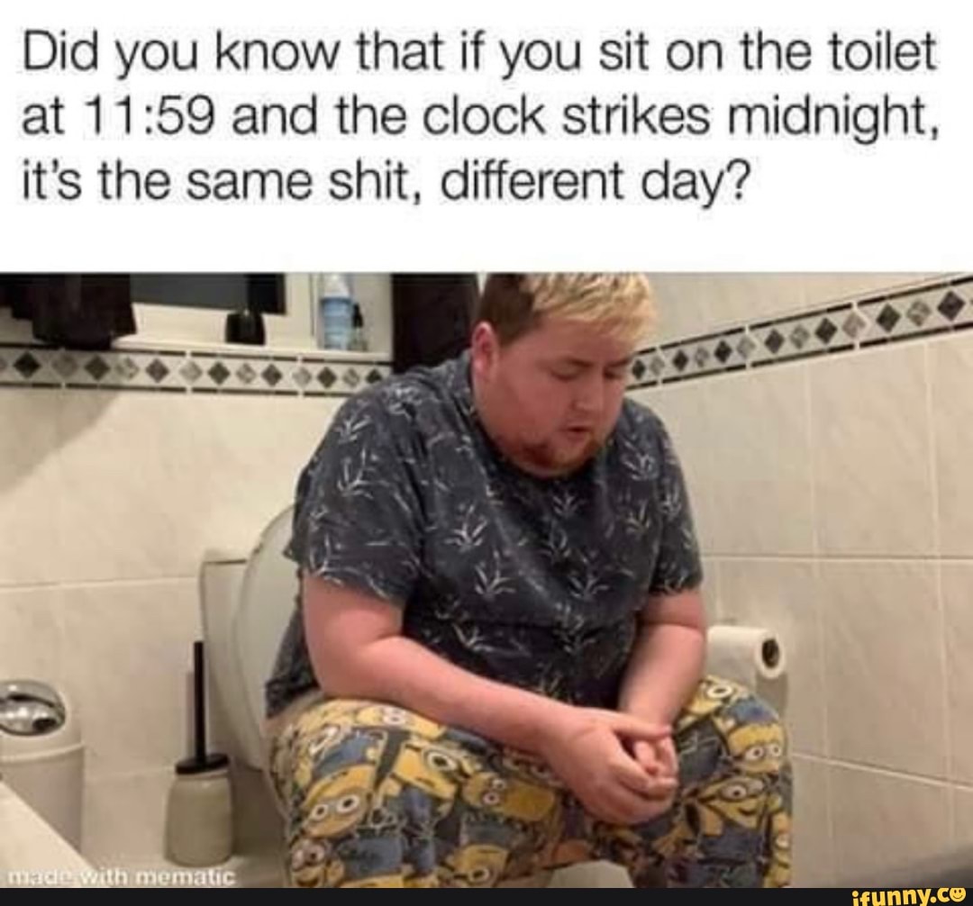 Did you know that if you sit on the toilet at and the clock strikes